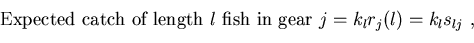 \begin{displaymath}
\mbox{Expected catch of length }l \mbox{ fish in gear }j 
 = k_l r_j(l) = k_l s_{lj} \ ,\vspace*{0.25cm}\end{displaymath}