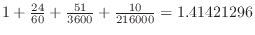 $1 + \frac{24}{60} + \frac{51}{3600} +
\frac{10}{216000} = 1.41421296$